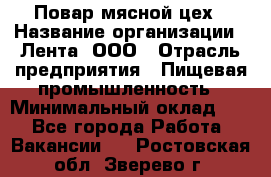 Повар мясной цех › Название организации ­ Лента, ООО › Отрасль предприятия ­ Пищевая промышленность › Минимальный оклад ­ 1 - Все города Работа » Вакансии   . Ростовская обл.,Зверево г.